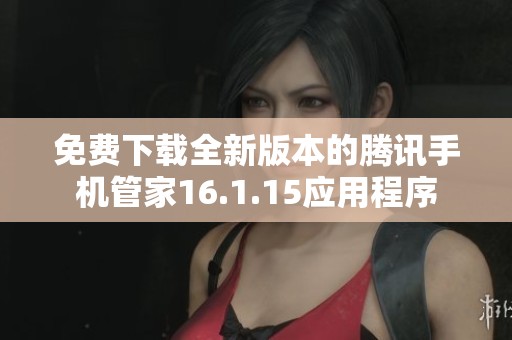 免费下载全新版本的腾讯手机管家16.1.15应用程序