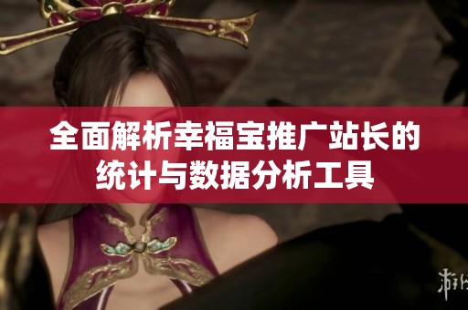 全面解析幸福宝推广站长的统计与数据分析工具