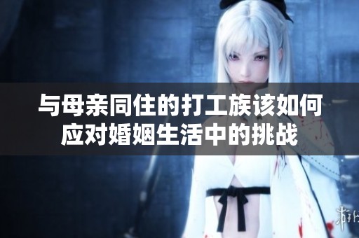 与母亲同住的打工族该如何应对婚姻生活中的挑战