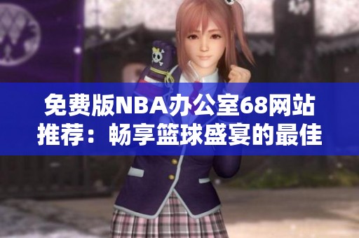 免费版NBA办公室68网站推荐：畅享篮球盛宴的最佳选择