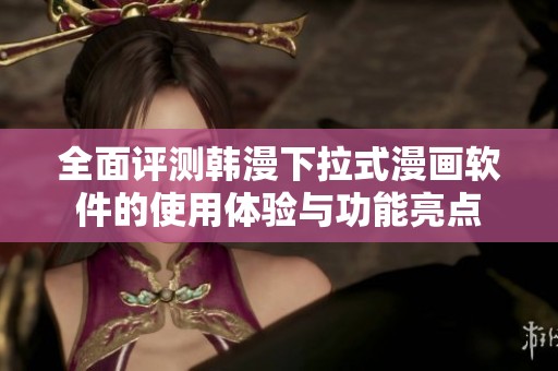 全面评测韩漫下拉式漫画软件的使用体验与功能亮点