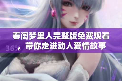 春闺梦里人完整版免费观看，带你走进动人爱情故事