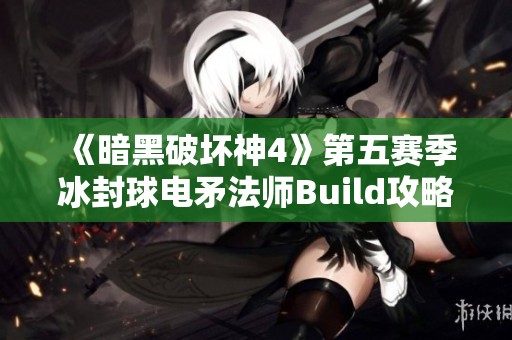 《暗黑破坏神4》第五赛季冰封球电矛法师Build攻略全解析