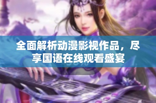 全面解析动漫影视作品，尽享国语在线观看盛宴