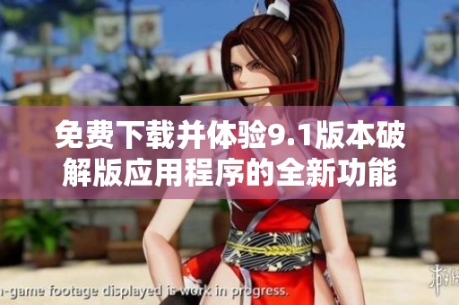 免费下载并体验9.1版本破解版应用程序的全新功能
