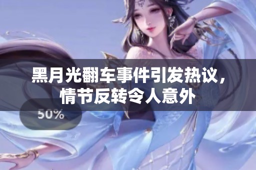 黑月光翻车事件引发热议，情节反转令人意外