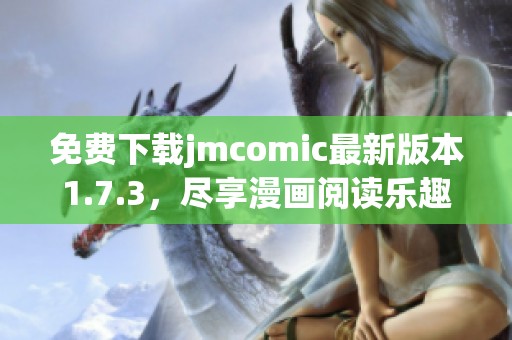 免费下载jmcomic最新版本1.7.3，尽享漫画阅读乐趣