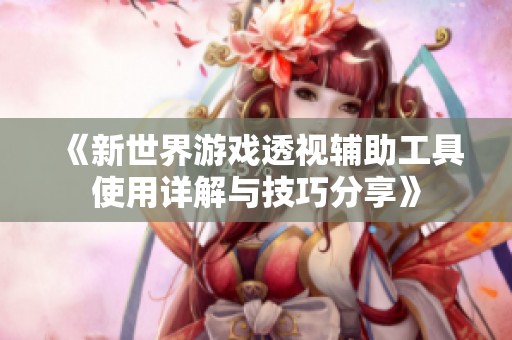 《新世界游戏透视辅助工具使用详解与技巧分享》