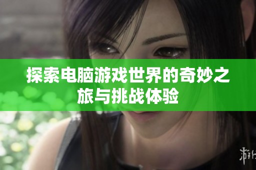 探索电脑游戏世界的奇妙之旅与挑战体验