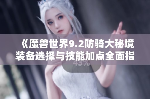《魔兽世界9.2防骑大秘境装备选择与技能加点全面指南》
