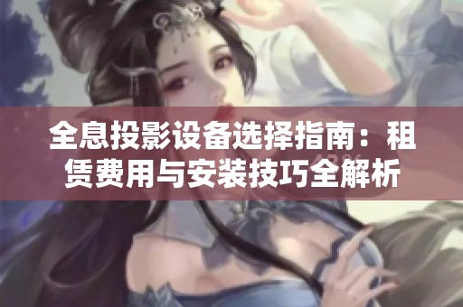全息投影设备选择指南：租赁费用与安装技巧全解析