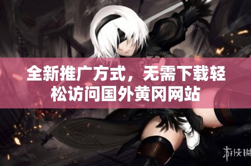 全新推广方式，无需下载轻松访问国外黄冈网站