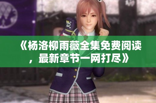 《杨洛柳雨薇全集免费阅读，最新章节一网打尽》