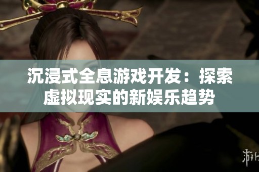 沉浸式全息游戏开发：探索虚拟现实的新娱乐趋势