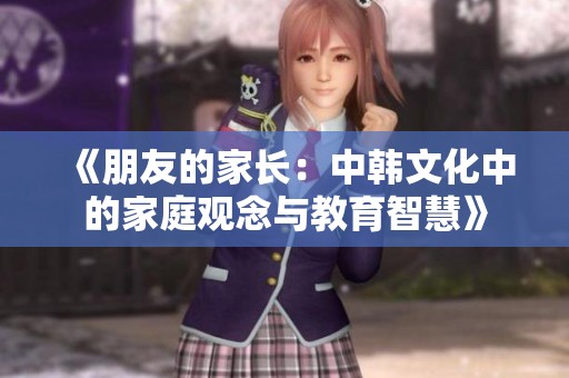 《朋友的家长：中韩文化中的家庭观念与教育智慧》
