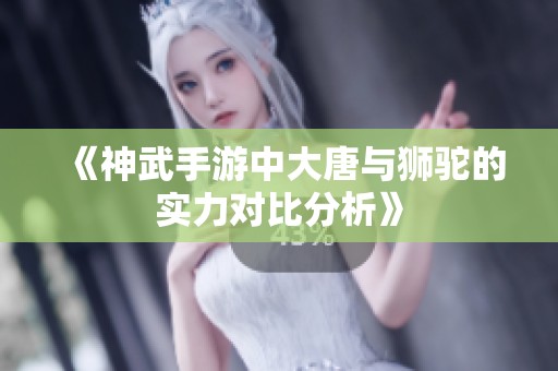 《神武手游中大唐与狮驼的实力对比分析》