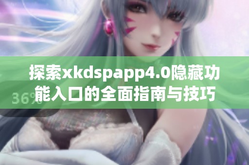 探索xkdspapp4.0隐藏功能入口的全面指南与技巧
