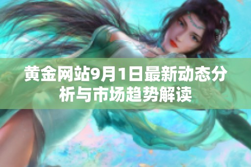 黄金网站9月1日最新动态分析与市场趋势解读