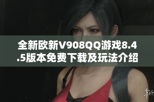 全新欧新V908QQ游戏8.4.5版本免费下载及玩法介绍
