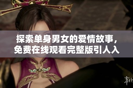 探索单身男女的爱情故事，免费在线观看完整版引人入胜