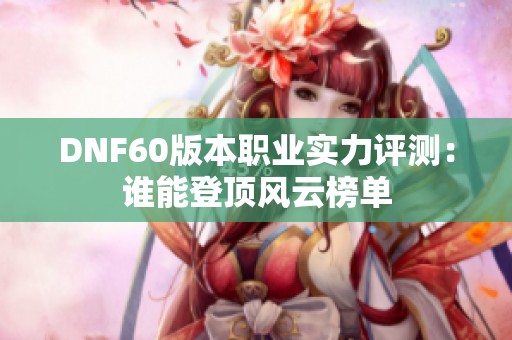 DNF60版本职业实力评测：谁能登顶风云榜单