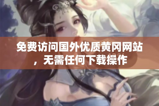 免费访问国外优质黄冈网站，无需任何下载操作