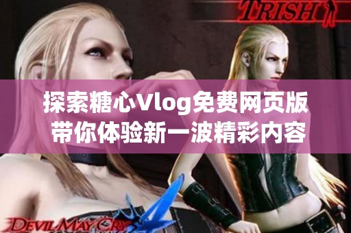 探索糖心Vlog免费网页版 带你体验新一波精彩内容