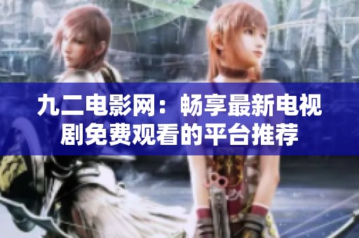 九二电影网：畅享最新电视剧免费观看的平台推荐