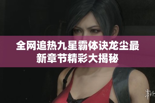 全网追热九星霸体诀龙尘最新章节精彩大揭秘