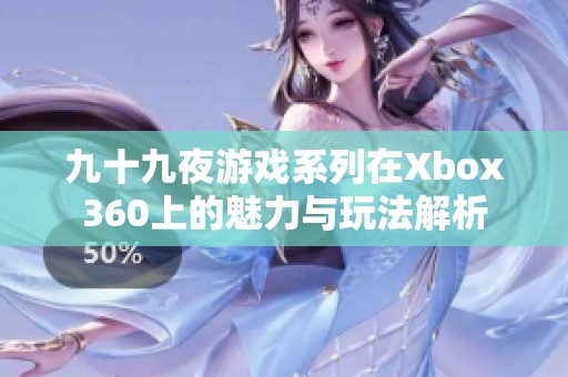 九十九夜游戏系列在Xbox360上的魅力与玩法解析