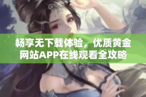 畅享无下载体验，优质黄金网站APP在线观看全攻略