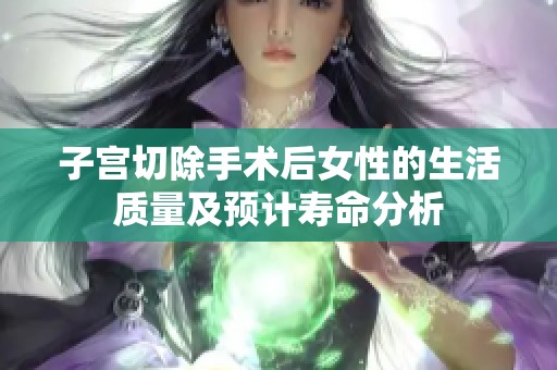 子宫切除手术后女性的生活质量及预计寿命分析