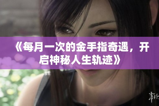 《每月一次的金手指奇遇，开启神秘人生轨迹》