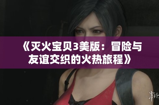 《灭火宝贝3美版：冒险与友谊交织的火热旅程》