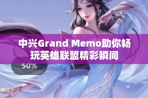 中兴Grand Memo助你畅玩英雄联盟精彩瞬间