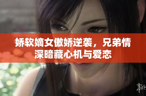 娇软嫡女傲娇逆袭，兄弟情深暗藏心机与爱恋
