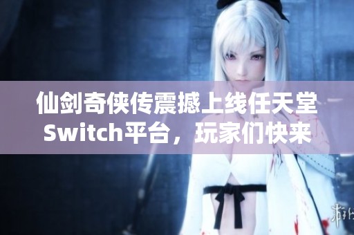 仙剑奇侠传震撼上线任天堂Switch平台，玩家们快来体验精彩剧情