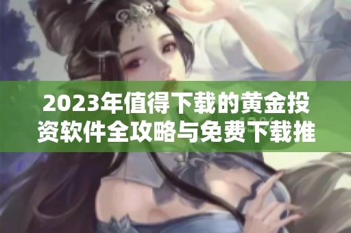 2023年值得下载的黄金投资软件全攻略与免费下载推荐