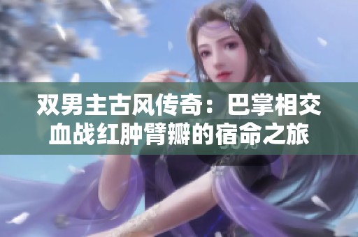 双男主古风传奇：巴掌相交血战红肿臂瓣的宿命之旅