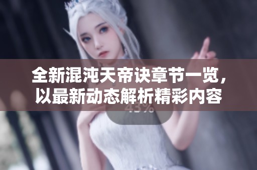 全新混沌天帝诀章节一览，以最新动态解析精彩内容