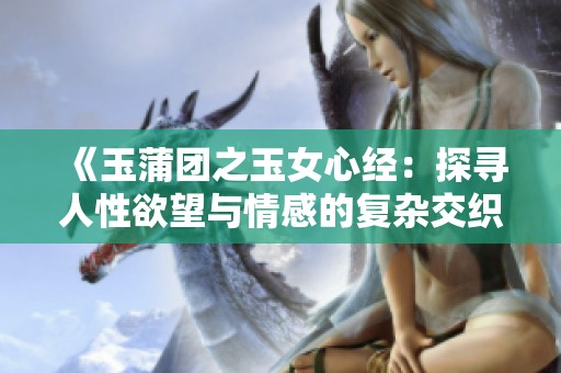 《玉蒲团之玉女心经：探寻人性欲望与情感的复杂交织》
