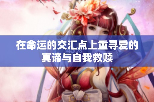 在命运的交汇点上重寻爱的真谛与自我救赎