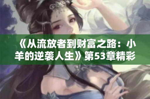 《从流放者到财富之路：小羊的逆袭人生》第53章精彩更新