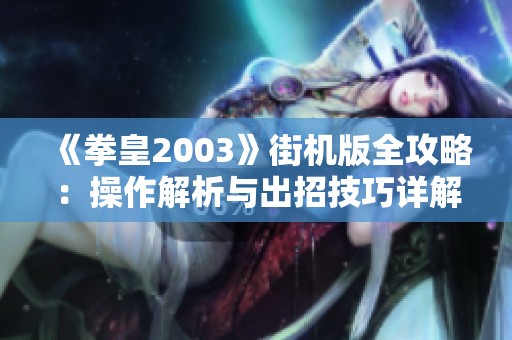 《拳皇2003》街机版全攻略：操作解析与出招技巧详解
