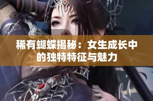 稀有蝴蝶揭秘：女生成长中的独特特征与魅力