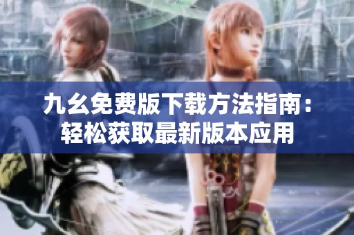 九幺免费版下载方法指南：轻松获取最新版本应用