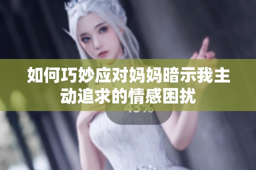 如何巧妙应对妈妈暗示我主动追求的情感困扰