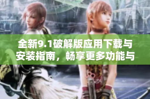 全新9.1破解版应用下载与安装指南，畅享更多功能与乐趣