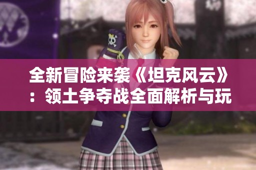 全新冒险来袭《坦克风云》：领土争夺战全面解析与玩法分享