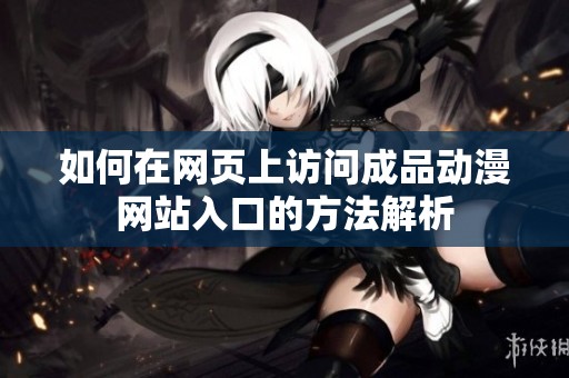 如何在网页上访问成品动漫网站入口的方法解析